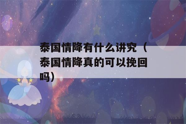 泰国情降有什么讲究（泰国情降真的可以挽回吗）-第1张图片-星座花