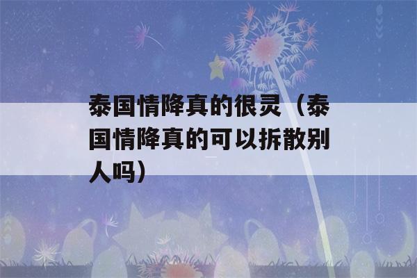 泰国情降真的很灵（泰国情降真的可以拆散别人吗）-第1张图片-星座花