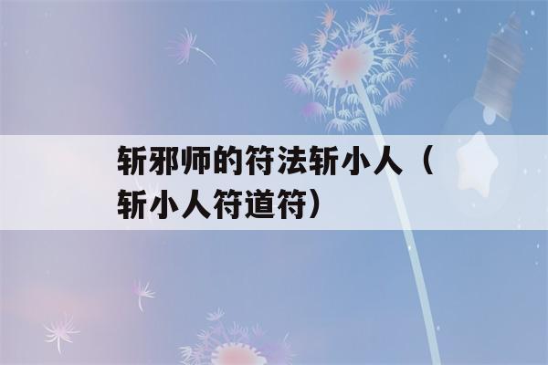 斩邪师的符法斩小人（斩小人符道符）-第1张图片-星座花