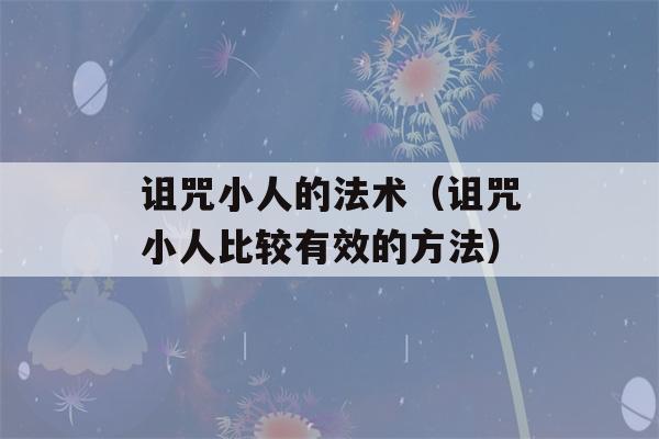 诅咒小人的法术（诅咒小人比较有效的方法）-第1张图片-星座花