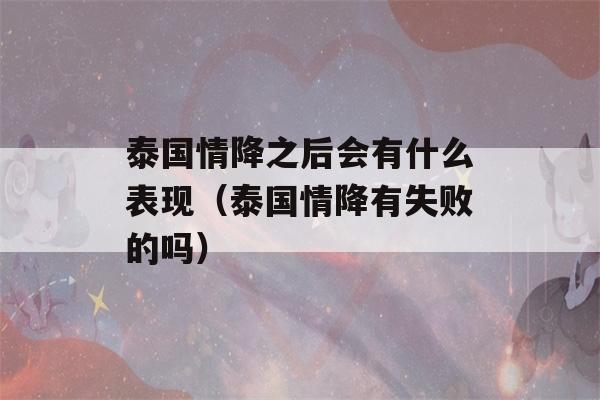 泰国情降之后会有什么表现（泰国情降有失败的吗）-第1张图片-星座花