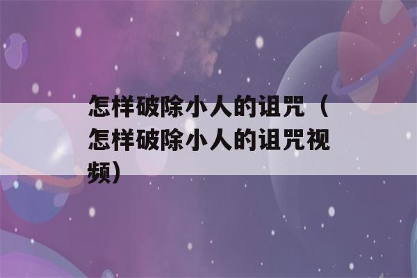 怎样破除小人的诅咒（怎样破除小人的诅咒视频）-第1张图片-星座花