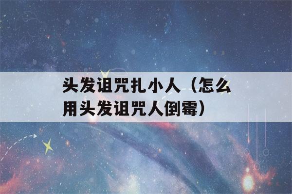 头发诅咒扎小人（怎么用头发诅咒人倒霉）-第1张图片-星座花