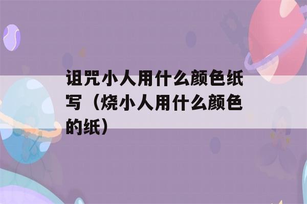 诅咒小人用什么颜色纸写（烧小人用什么颜色的纸）-第1张图片-星座花