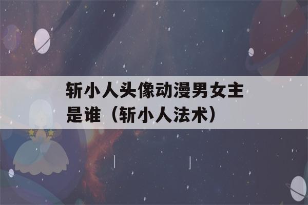 斩小人头像动漫男女主是谁（斩小人法术）-第1张图片-星座花