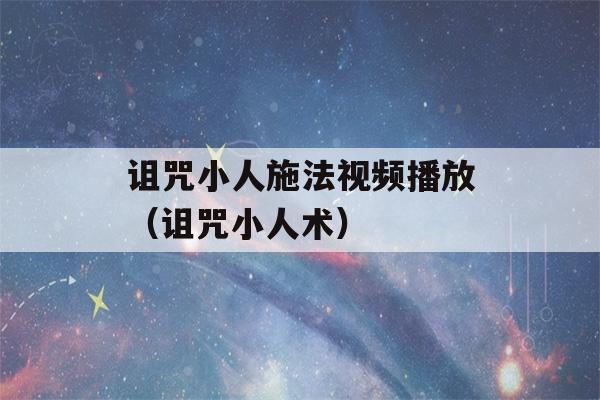 诅咒小人施法视频播放（诅咒小人术）-第1张图片-星座花