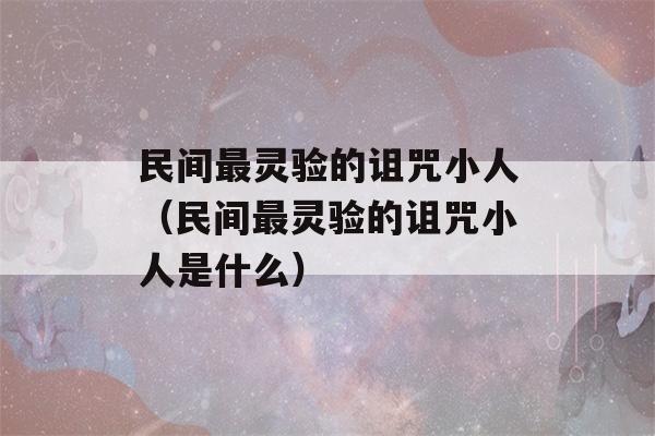 民间最灵验的诅咒小人（民间最灵验的诅咒小人是什么）-第1张图片-星座花