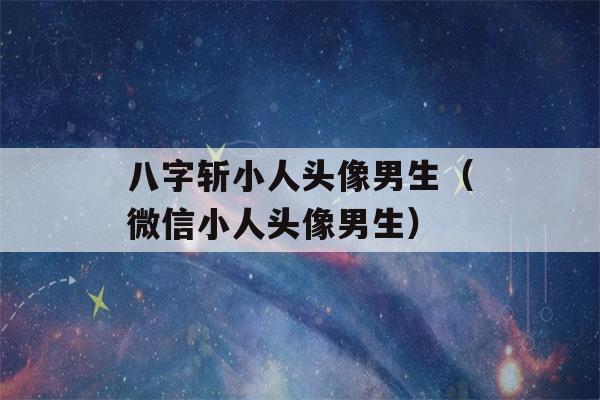 八字斩小人头像男生（微信小人头像男生）-第1张图片-星座花