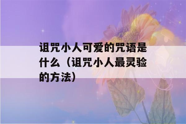 诅咒小人可爱的咒语是什么（诅咒小人最灵验的方法）-第1张图片-星座花