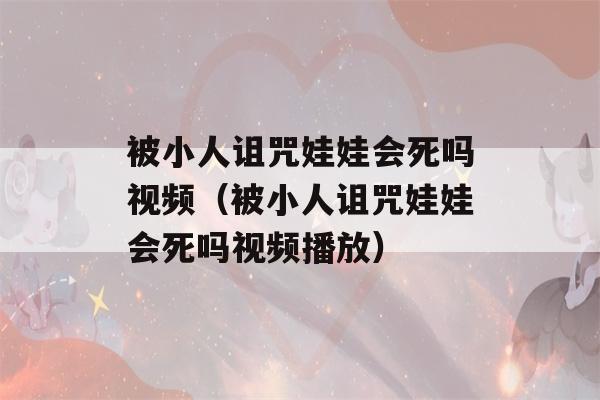 被小人诅咒娃娃会死吗视频（被小人诅咒娃娃会死吗视频播放）-第1张图片-星座花