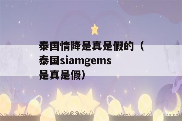 泰国情降是真是假的（泰国siamgems是真是假）-第1张图片-星座花