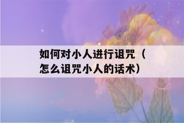 如何对小人进行诅咒（怎么诅咒小人的话术）-第1张图片-星座花