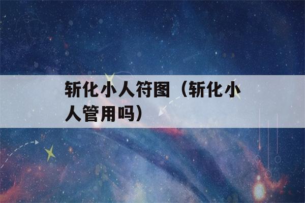 斩化小人符图（斩化小人管用吗）-第1张图片-星座花