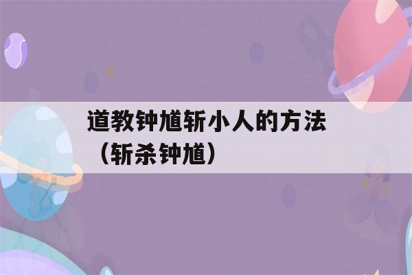 道教钟馗斩小人的方法（斩杀钟馗）-第1张图片-星座花