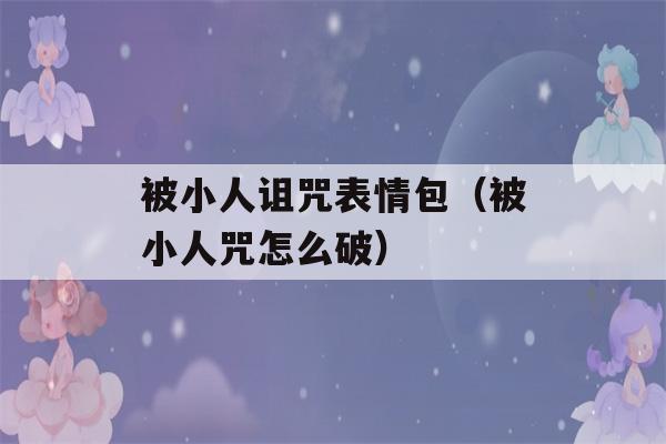 被小人诅咒表情包（被小人咒怎么破）-第1张图片-星座花