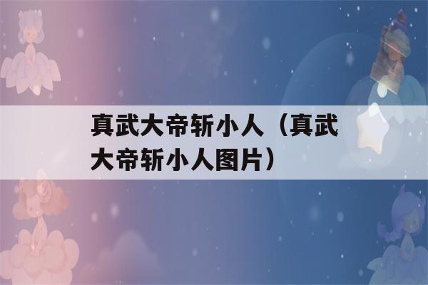 真武大帝斩小人（真武大帝斩小人图片）-第1张图片-星座花