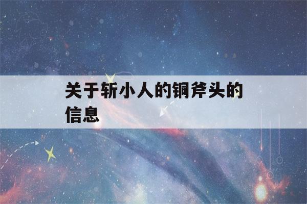 关于斩小人的铜斧头的信息-第1张图片-星座花