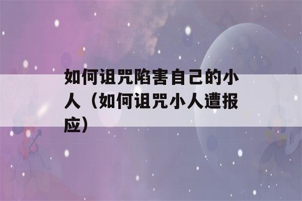 如何诅咒陷害自己的小人（如何诅咒小人遭报应）-第1张图片-星座花