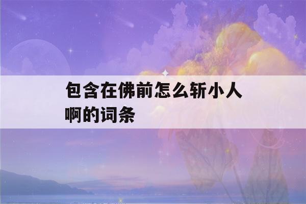 包含在佛前怎么斩小人啊的词条-第1张图片-星座花