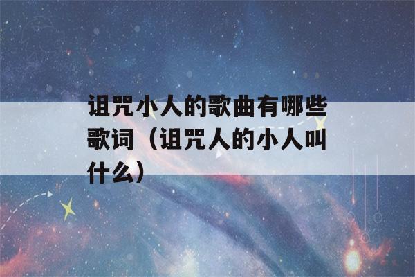 诅咒小人的歌曲有哪些歌词（诅咒人的小人叫什么）-第1张图片-星座花