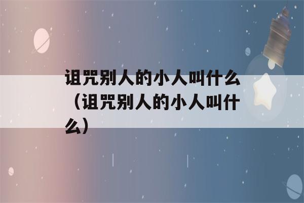 诅咒别人的小人叫什么（诅咒别人的小人叫什么）-第1张图片-星座花