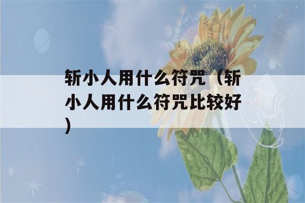 斩小人用什么符咒（斩小人用什么符咒比较好）-第1张图片-星座花