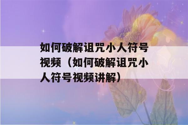 如何破解诅咒小人符号视频（如何破解诅咒小人符号视频讲解）-第1张图片-星座花