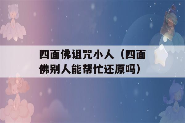 四面佛诅咒小人（四面佛别人能帮忙还原吗）-第1张图片-星座花