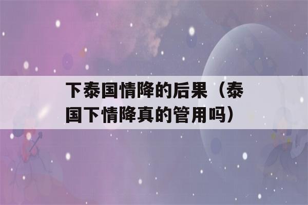 下泰国情降的后果（泰国下情降真的管用吗）-第1张图片-星座花