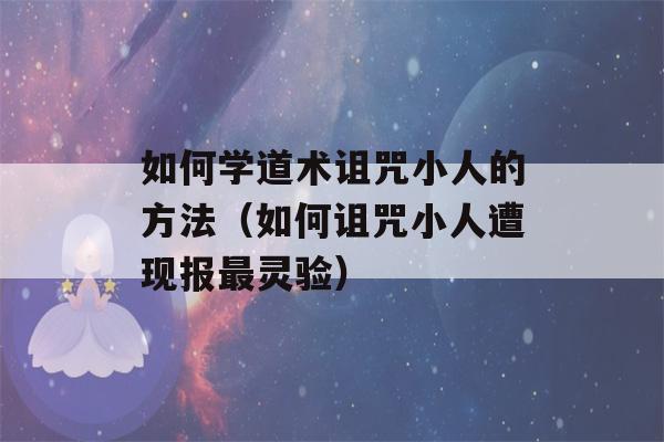 如何学道术诅咒小人的方法（如何诅咒小人遭现报最灵验）-第1张图片-星座花