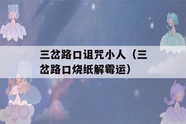 三岔路口诅咒小人（三岔路口烧纸解霉运）-第1张图片-星座花