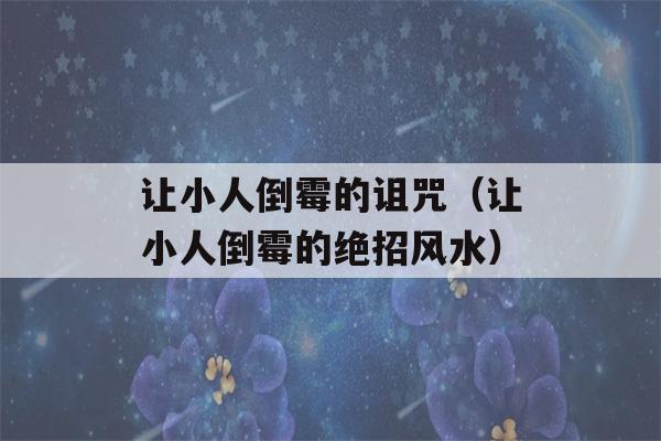 让小人倒霉的诅咒（让小人倒霉的绝招风水）-第1张图片-星座花