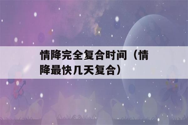 情降完全复合时间（情降最快几天复合）-第1张图片-星座花