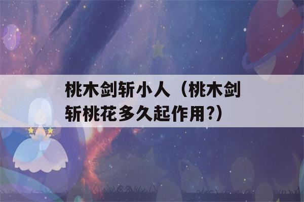 桃木剑斩小人（桃木剑斩桃花多久起作用?）-第1张图片-星座花