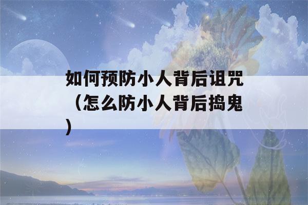 如何预防小人背后诅咒（怎么防小人背后捣鬼）-第1张图片-星座花