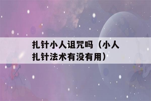 扎针小人诅咒吗（小人扎针法术有没有用）-第1张图片-星座花