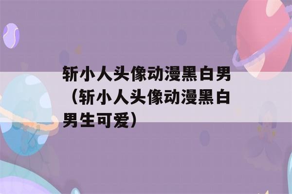 斩小人头像动漫黑白男（斩小人头像动漫黑白男生可爱）-第1张图片-星座花