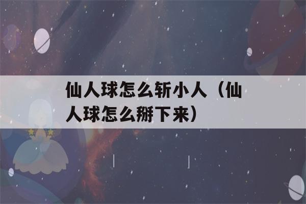 仙人球怎么斩小人（仙人球怎么掰下来）-第1张图片-星座花