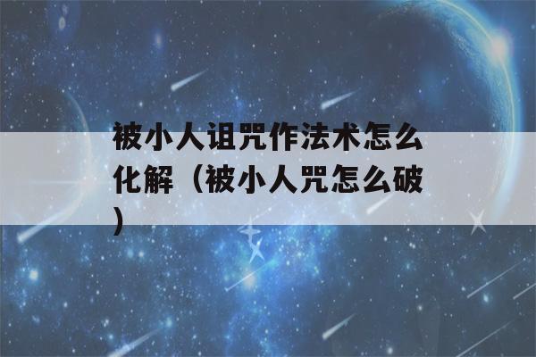 被小人诅咒作法术怎么化解（被小人咒怎么破）-第1张图片-星座花