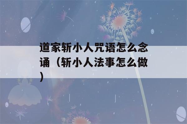 道家斩小人咒语怎么念诵（斩小人法事怎么做）-第1张图片-星座花