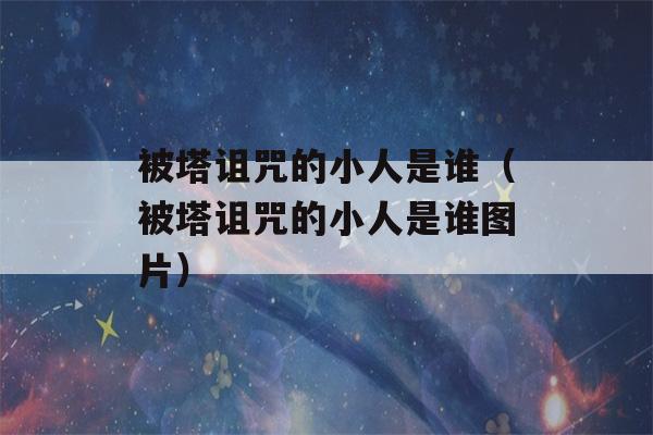 被塔诅咒的小人是谁（被塔诅咒的小人是谁图片）-第1张图片-星座花