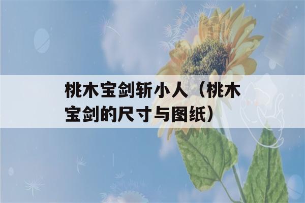 桃木宝剑斩小人（桃木宝剑的尺寸与图纸）-第1张图片-星座花