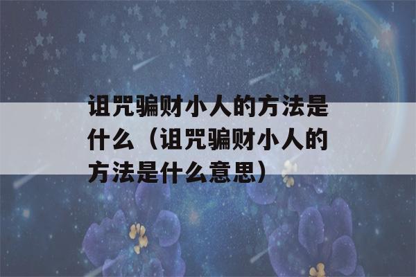 诅咒骗财小人的方法是什么（诅咒骗财小人的方法是什么意思）-第1张图片-星座花