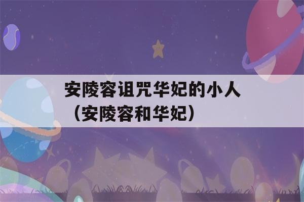 安陵容诅咒华妃的小人（安陵容和华妃）-第1张图片-星座花