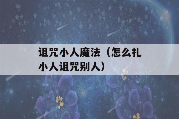 诅咒小人魔法（怎么扎小人诅咒别人）-第1张图片-星座花