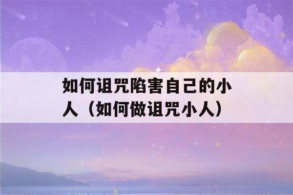 如何诅咒陷害自己的小人（如何做诅咒小人）-第1张图片-星座花