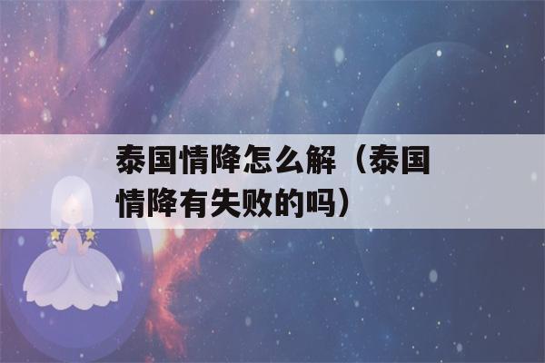 泰国情降怎么解（泰国情降有失败的吗）-第1张图片-星座花