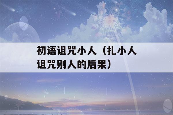 初语诅咒小人（扎小人诅咒别人的后果）-第1张图片-星座花