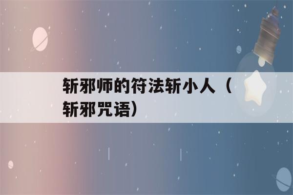 斩邪师的符法斩小人（斩邪咒语）-第1张图片-星座花