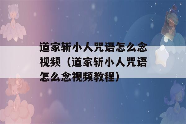 道家斩小人咒语怎么念视频（道家斩小人咒语怎么念视频教程）-第1张图片-星座花